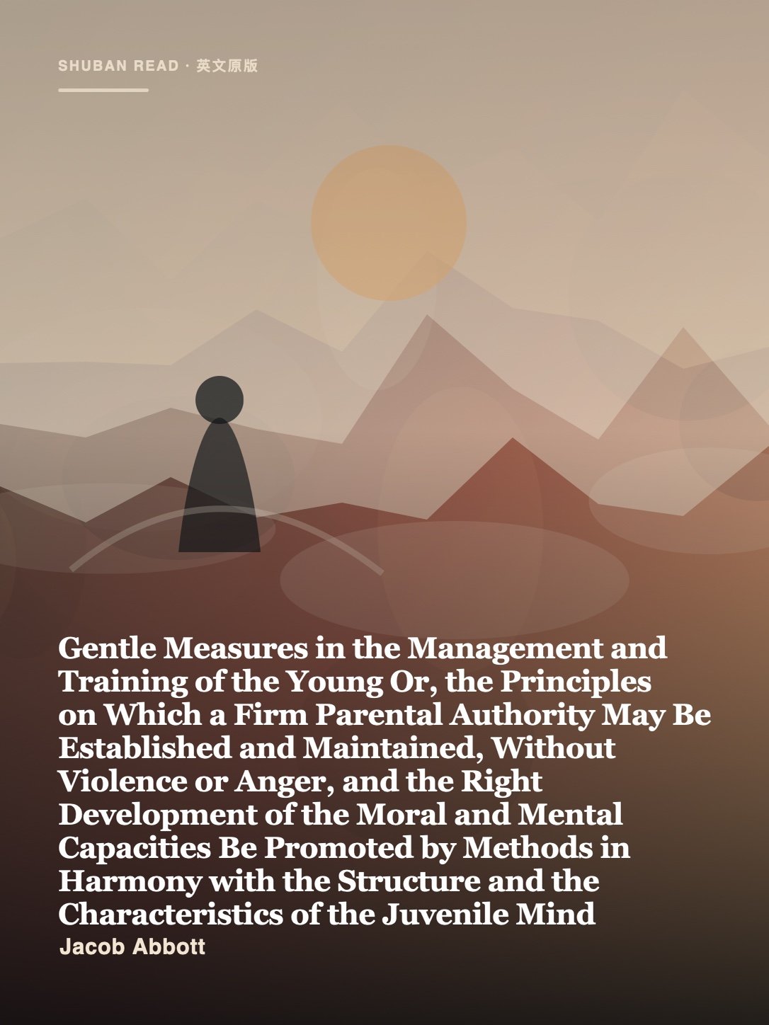 Cover of Gentle Measures in the Management and Training of the Young Or, the Principles on Which a Firm Parental Authority May Be Established and Maintained, Without Violence or Anger, and the Right Development of the Moral and Mental Capacities Be Promoted by Methods in Harmony with the Structure and the Characteristics of the Juvenile Mind