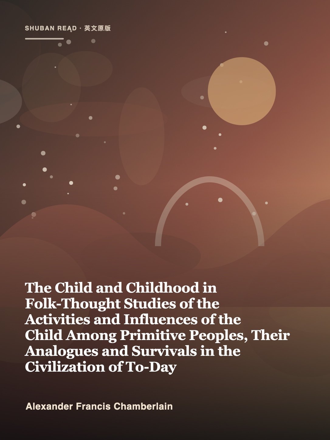 Cover of The Child and Childhood in Folk-Thought Studies of the Activities and Influences of the Child Among Primitive Peoples, Their Analogues and Survivals in the Civilization of To-Day